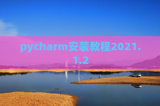 pycharm安装教程2021.1.2 pycharm安装教程2021.1.2